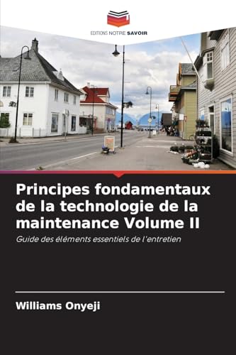 Principes fondamentaux de la technologie de la maintenance Volume II: Guide des éléments essentiels de l'entretien von Editions Notre Savoir