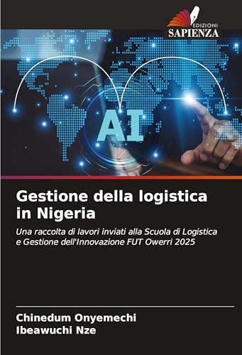 Gestione della logistica in Nigeria: Una raccolta di lavori inviati alla Scuola di Logistica e Gestione dell'Innovazione FUT Owerri 2025 von Edizioni Sapienza