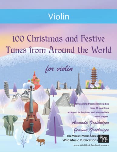 100 Christmas and Festive Tunes from Around the World for Violin: Exciting traditional Christmas melodies from 65 countries arranged for beginner and intermediate players