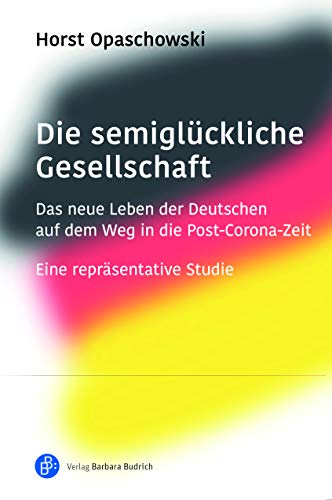 Die semiglückliche Gesellschaft: Das neue Leben der Deutschen auf dem Weg in die Post-Corona-Zeit. Eine repräsentative Studie von Verlag Barbara Budrich