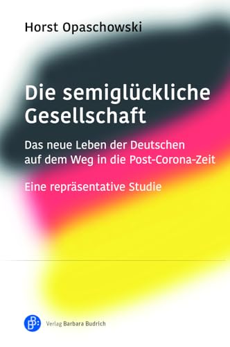 Die semiglückliche Gesellschaft: Das neue Leben der Deutschen auf dem Weg in die Post-Corona-Zeit. Eine repräsentative Studie