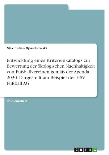 Entwicklung eines Kriterienkatalogs zur Bewertung der ökologischen Nachhaltigkeit von Fußballvereinen gemäß der Agenda 2030. Dargestellt am Beispiel der HSV Fußball AG von GRIN Verlag