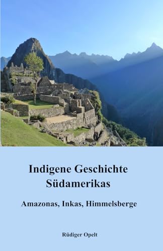 Indigene Geschichte Südamerikas: Amazonas, Inkas, Himmelsberge