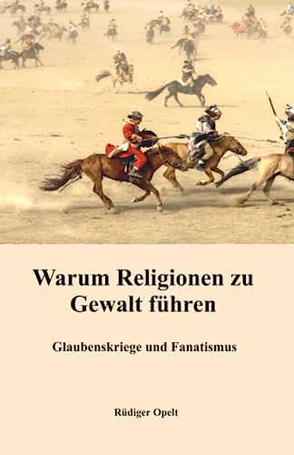 Warum Religionen zu Gewalt führen: Glaubenskriege und Fanatismus Warum Religionen zu Gewalt führen: Glaubenskriege und Fanatismus