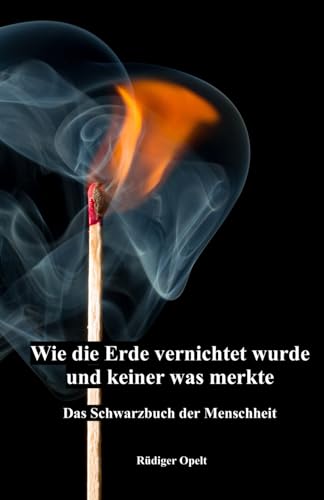Wie die Erde vernichtet wurde und keiner was merkte: Das Schwarzbuch der Menschheit Wie die Erde vernichtet wurde und keiner was merkte: Das Schwarzbuch der Menschheit von 9783948811