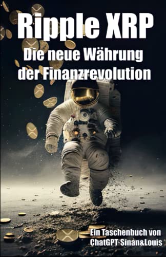 Ripple XRP: Die neue Währung der Finanzrevolution: Ein Buch von ChatGPT, Sinan&Louis