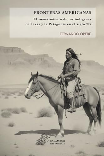 Fronteras americanas: El sometimiento de los indígenas en Texas y la Patagonia en el siglo XIX (Colección Historia) von Calambur Editorial, S.L.