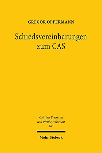 Schiedsvereinbarungen zum CAS: Eine Untersuchung aus der Perspektive des Kartellrechts (Geistiges Eigentum und Wettbewerbsrecht, Band 163) von Mohr Siebeck GmbH & Co. K
