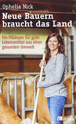 Neue Bauern braucht das Land: Ein Plädoyer für gute Lebensmittel aus einer gesunden Umwelt von Oekom Verlag GmbH