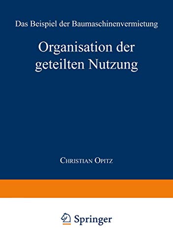 Organisation der Geteilten Nutzung: Das Beispiel der Baumaschinenvermietung (Markt- und Unternehmensentwicklung Markets and Organisations) von Springer