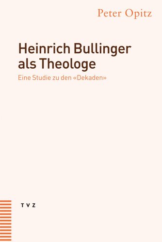 Heinrich Bullinger als Theologe. Eine Studie zu den 'Dekaden' von Theologischer Verlag