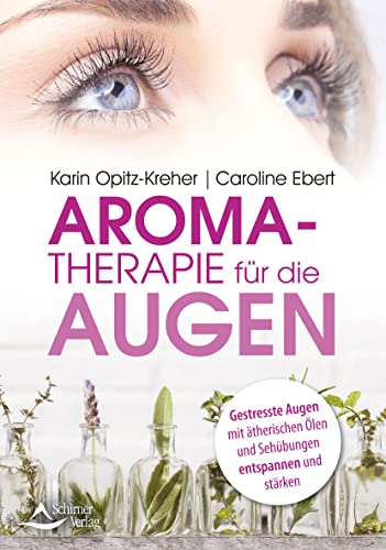 Aromatherapie für die Augen: Gestresste Augen mit ätherischen Ölen und Sehübungen entspannen und stärken von Schirner Verlag