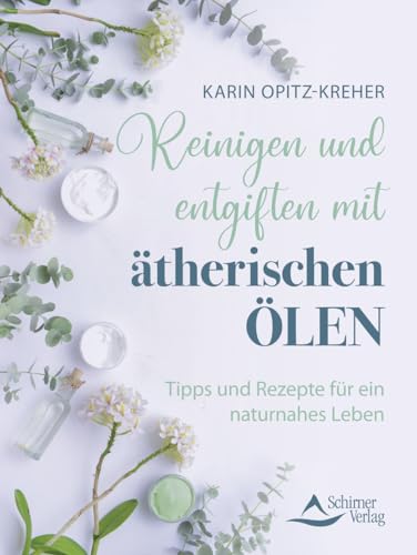 Reinigen und entgiften mit ätherischen Ölen: Tipps und Rezepte für ein naturnahes Leben von Schirner Verlag