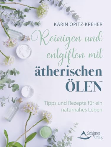 Reinigen und entgiften mit ätherischen Ölen: Tipps und Rezepte für ein naturnahes Leben