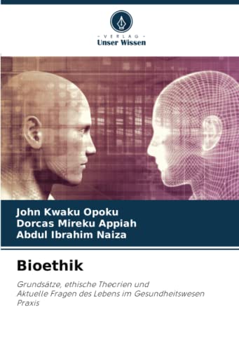 Bioethik: Grundsätze, ethische Theorien undAktuelle Fragen des Lebens im GesundheitswesenPraxis von Verlag Unser Wissen