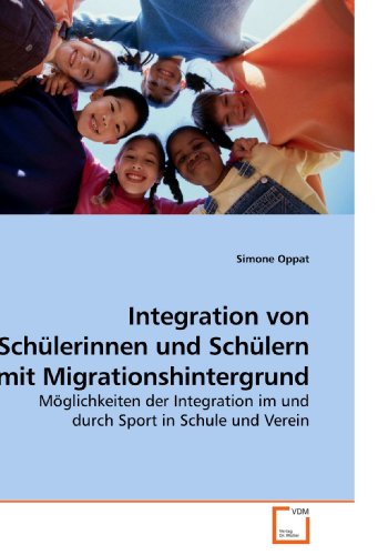 Integration von Schülerinnen und Schülern mit Migrationshintergrund: Möglichkeiten der Integration im und durch Sport in Schule und Verein von VDM Verlag Dr. Müller