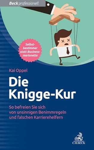 Die Knigge-Kur: So befreien Sie sich von unsinnigen Benimmregeln und falschen Karrierehelfern (Beck Professionell)