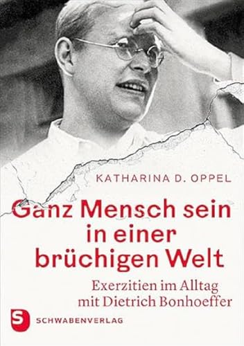 Ganz Mensch sein in einer brüchigen Welt: Exerzitien im Alltag mit Dietrich Bonhoeffer von Schwabenverlag AG