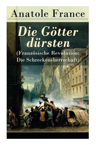 Die Götter dürsten (Französische Revolution: Die Schreckensherrschaft): Historischer Roman (Eine vehemente Anklage gegen Fanatismus und Intoleranz jeder Art) von E-Artnow
