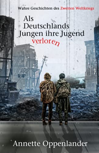Als Deutschlands Jungen ihre Jugend verloren: Wahre Geschichten des Zweiten Weltkriegs Als Deutschlands Jungen ihre Jugend verloren: Wahre Geschichten des Zweiten Weltkriegs