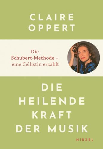 Die heilende Kraft der Musik: Die Schubert-Methode - Eine Cellistin erzählt | Claire Oppert spielt klassische Musik für Menschen mit Alzheimer, ... Menschen mit Alzheimer, Autismus oder Krebs von Hirzel S. Verlag