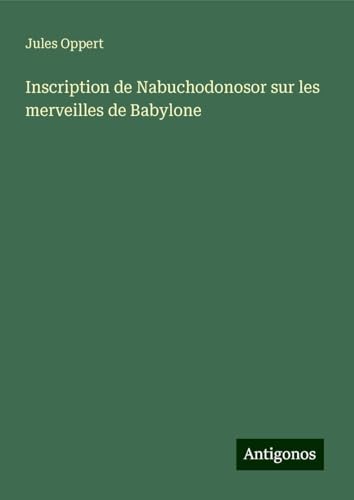 Inscription de Nabuchodonosor sur les merveilles de Babylone von Antigonos Verlag