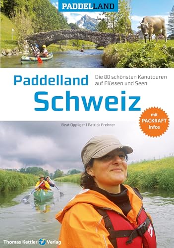 Paddelland Schweiz: Die 80 schönsten Kanutouren auf Schweizer Flüssen und Seen + Packraft-Infos (Paddelland: Die schönsten Kanutouren auf Flüssen und Seen) von Thomas Kettler Verlag