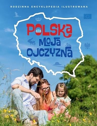 Polska moja ojczyzna: Rodzinna encyklopedia ilustrowana