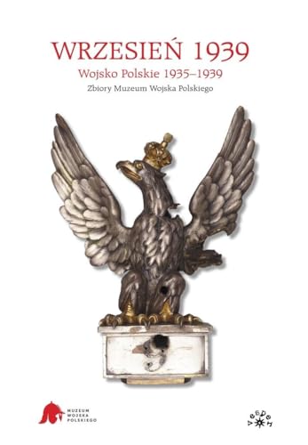 Wrzesień 1939: Wojsko Polskie 1935-1939. Zbiory Muzeum Wojska Polskiego Wrzesień 1939: Wojsko Polskie 1935-1939. Zbiory Muzeum Wojska Polskiego
