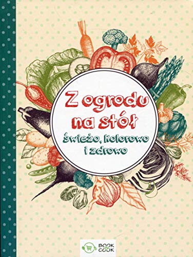 Z ogrodu na stol: Świeżo, kolorowo i zdrowo Z ogrodu na stol: Świeżo, kolorowo i zdrowo von Olimp Media