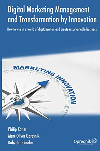 Digital Marketing Management and Transformation by Innovation: How to win in a world of digitalization and create a sustainable business (Opresnik Management Guides, Band 21)