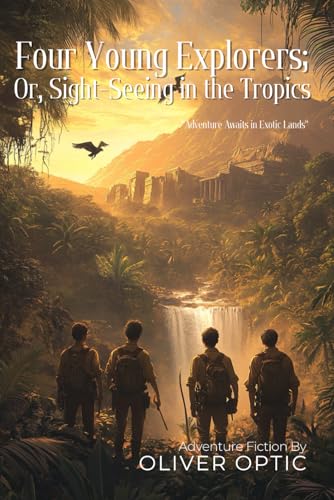 Four Young Explorers; Or, Sight-Seeing in the Tropics By Oliver Optic (Illustrated & Annotated): An Epic Journey Through Exotic Lands and Natural Wonders von Independently published