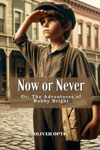 Now or Never; Or, The Adventures of Bobby Bright: Annotated Now or Never; Or, The Adventures of Bobby Bright: Annotated von Independently published