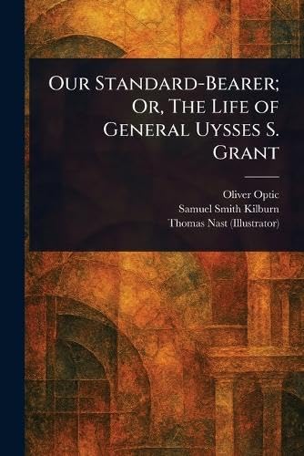Our Standard-Bearer; Or, The Life of General Uysses S. Grant Our Standard-Bearer; Or, The Life of General Uysses S. Grant von Anson Street Press