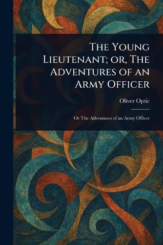 The Young Lieutenant; or, The Adventures of an Army Officer The Young Lieutenant; or, The Adventures of an Army Officer von Anson Street Press