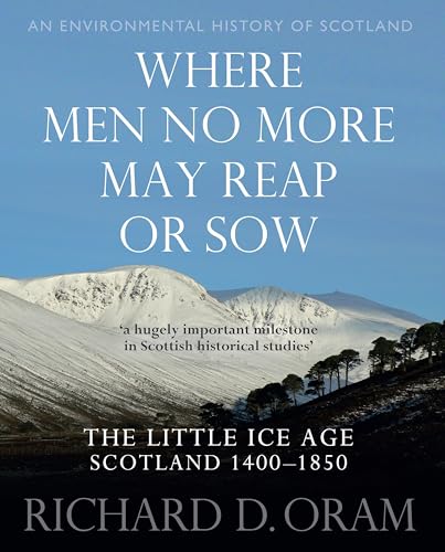 Where Men No More May Reap or Sow: The Little Ice Age: Scotland 1400–1850 (An Environmental History of Scotland) von John Donald