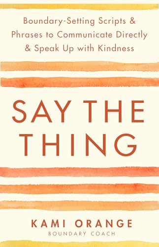 Say the Thing: Boundary-Setting Scripts & Phrases to Communicate Directly & Speak Up With Kindness