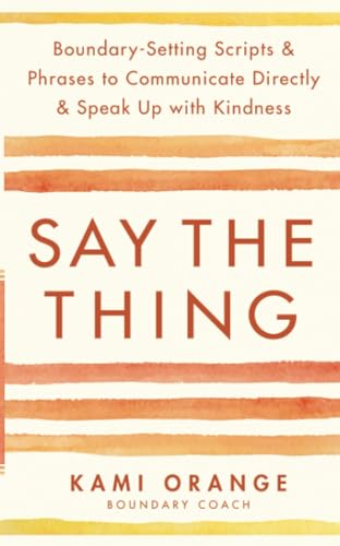 Say the Thing: Boundary-Setting Scripts & Phrases to Communicate Directly & Speak Up with Kindness