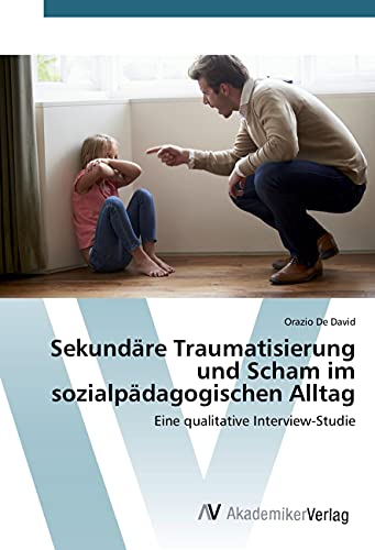 Sekundäre Traumatisierung und Scham im sozialpädagogischen Alltag: Eine qualitative Interview-Studie Sekundäre Traumatisierung und Scham im sozialpädagogischen Alltag: Eine qualitative Interview-Studie von VDM Verlag