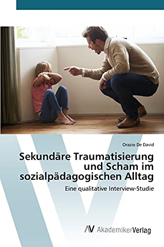 Sekundäre Traumatisierung und Scham im sozialpädagogischen Alltag: Eine qualitative Interview-Studie Sekundäre Traumatisierung und Scham im sozialpädagogischen Alltag: Eine qualitative Interview-Studie