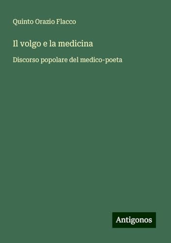 Il volgo e la medicina: Discorso popolare del medico-poeta von Antigonos Verlag
