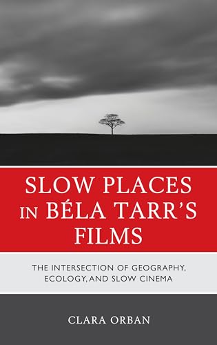 Slow Places in Béla Tarr's Films: The Intersection of Geography, Ecology, and Slow Cinema von Lexington Books