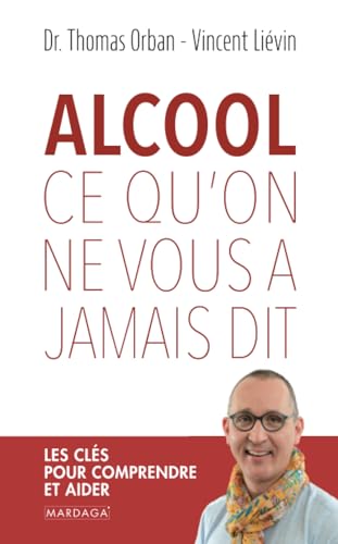 Alcool, ce qu'on ne vous a jamais dit: Les clés pour comprendre et aider