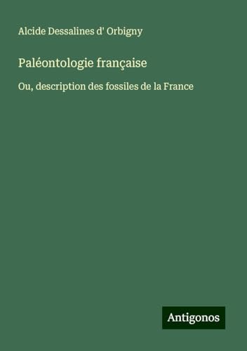 Paléontologie française: Ou, description des fossiles de la France von Antigonos Verlag