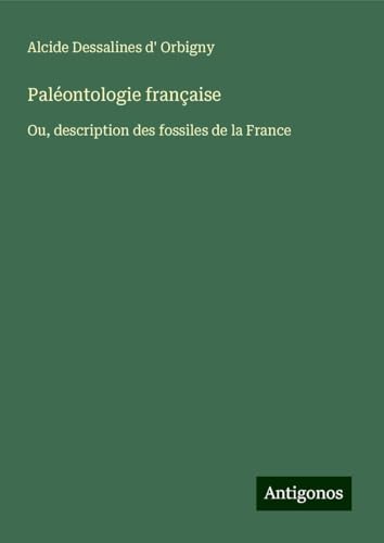 Paléontologie française: Ou, description des fossiles de la France von Antigonos Verlag