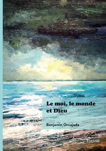 Le moi, le monde et Dieu von Édilivre