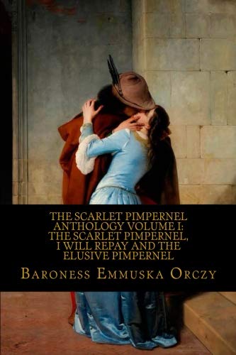 The Scarlet Pimpernel Anthology Volume I: The Scarlet Pimpernel, I Will Repay and The Elusive Pimpernel