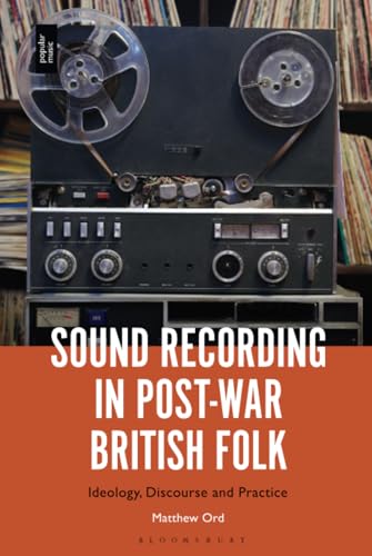 Sound Recording in Post-War British Folk: Ideology, Discourse and Practice von Bloomsbury Academic