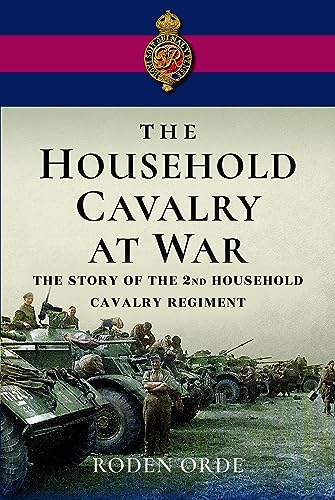 The Household Cavalry at War: The Story of the Second Household Cavalry Regiment