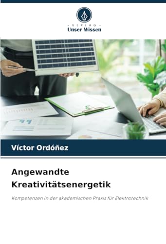 Angewandte Kreativitätsenergetik: Kompetenzen in der akademischen Praxis für Elektrotechnik von Verlag Unser Wissen
